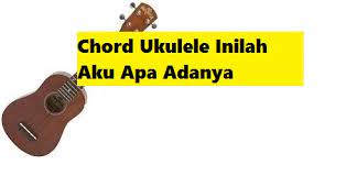 Chord Ukulele Inilah Aku Apa Adanya Calonpintar Com