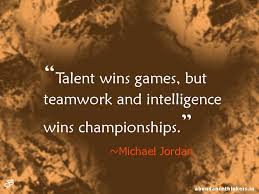 Talent Wins Games But Teamwork And Intelligence Wins Championships Michael Jordan Talent Wins Games But Teamwork And Intelligence Wins Championships Michael Jordan Teamwork Michael Jordan Michael