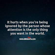 It Hurts When You Re Being Ignored By The Person Whose Attention Is The Only Thing You Want Idlehearts