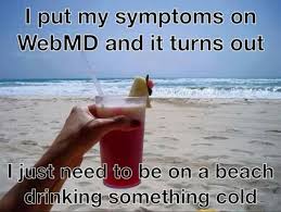 I Put My Symptoms On Webmd And It Turns Out I Just Need To Be On A Beach Drinking Something Cold Beach Memes Beach Quotes I Love The Beach