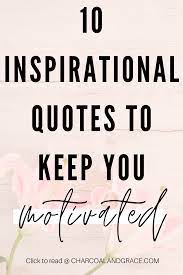 10 Inspirational Quotes To Keep You Motivated Charcoal Grace Inspirational Quotes Daily Inspiration Quotes Motivational Quotes