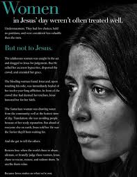 Women in Jesus' day weren't treated well. Understatement. They had few  choices, held no positions, and were often considered less valuable than  the men. But not to Jesus. The adulterous woman was