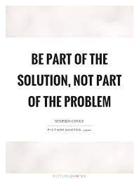 Be Part Of The Solution Not Part Of The Problem Picture Quotes