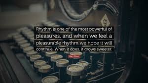 When i am among the trees, especially the willows and the honey locust, equally the beech, the oaks and the pines, they give off such hints of gladness. Mary Oliver Quote Rhythm Is One Of The Most Powerful Of Pleasures And When We Feel A Pleasurable Rhythm We Hope It Will Continue When It
