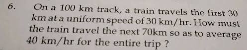 Dropping 2 km's an hour doesn't sound much, but it's a huge difference for my energy. 6 On A 100 Km Track A Train Travels The First 30 Km Ata Uniform Speed Of 30 Km Hr How Must The Train Travel The Next 70km So As To Average 40