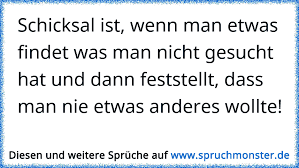 In vielen kulturen der welt findet sich die vorstellung, dass unsere geschicke von höheren mächten vorherbestimmt werden. Schicksal Ist Wenn Man Etwas Findet Was Man Nicht Gesucht Hat Und Dann Feststellt Dass Man Nie Etwas Anderes Wollte Spruchmonster De