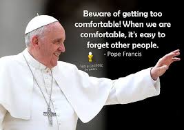  Beware Of Getting Too Comfortable When We Are Comfortable It S Easy To Forget Other People Pope Francis Papst Franziskus Papst