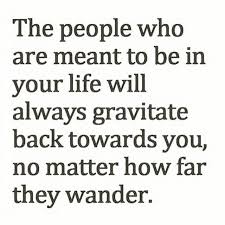 They May Walk Out Of Your Life But If They Are Meant To Be There They Always Come Back You Know When You Have Someon Together Quotes Meant To Be Quotes