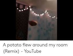 Funny video memes stupid funny memes funny relatable memes funny posts the funny 9gag funny funny quotes hilarious really funny pics. A Potato Flew Around My Room Song A Potato Flew Around My Room Trvp Rmx By Background Hero Your Friend To Mind He S Happy All The Time Mr Potato