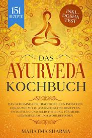 Ayurveda Kochbuch Das Geheimnis Der Traditionellen Indischen Heilkunst Mit 151 Ayurvedischen Rezepten Entgiftung Und Selbstheilung Fur Mehr Lebensfreude Inkl Dosha Test German Edition Kindle Edition By Sharma Mahatma Health Fitness