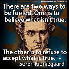Image result for “There are two ways to be fooled. One is to believe what isn't true; the other is to refuse to believe what is true.” — Soren Kierkegaard