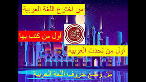أول من كتب باللغة العربية وتحدث بها من وضع حروفها وقواعدها من أين أصولها Youtube