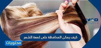 كيف يمكن المحافظة على لمعة الشعر موقع محتويات