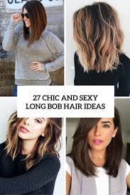 Also known as a lob, this popular cut has been the favorite of celebrities, models, it girls, and many others in 2017. 27 Sexy And Chic Long Bob Hair Ideas Styleoholic