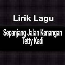 Namun kenangan spanjang jalan itu. Lirik Lagu Sepanjang Jalan Kenangan Dari Tetty Kadi Gejag