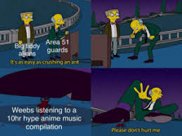 Nowo0000 Area 51 Guards Big Tiddy Aliens It S As Easy As Crushing An Ant Weebs Listening To A 10hr Hype Anime Music Compilation Please Don T Hurt Me Sasageyo Intensifies Anime Meme