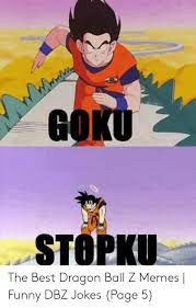 Dragon ball z was an immensely popular anime that spanned hundreds of episodes, setting the tone for future shonen anime series like naruto , one naturally, fans of dragon ball z created hundreds of funny memes to honor the legendary series, with jokes being made vegeta, goku, gohan, krillin. Goku Stopku The Best Dragon Ball Z Memes Funny Dbz Jokes Page 5 Funny Meme On Me Me