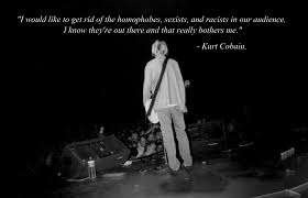 I Would Like To Get Rid Of The Homophobes Sexists And Racists From My Audience Kurt Cobain 1400x900 Kurt Cobain Quotes Inspirational Words Kurt Cobain