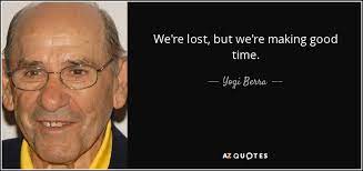 Yogi Berra Quote We Re Lost But We Re Making Good Time