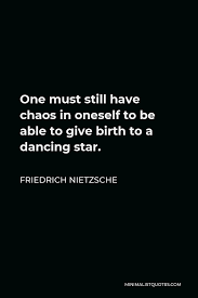 Friedrich Nietzsche Quote One Must Still Have Chaos In Oneself To Be Able To Give Birth To A Dancing Star