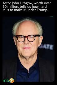 Actor John Lithgow, worth over 50 million, tells us how hard it is to make  it under Trump. ATE mb