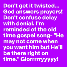 Don T Get It Twisted God Answers Prayers Don T Confuse Delay With Denial I M