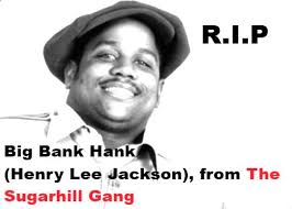 REMEMBERING Big Bank Hank (Henry Lee Jackson), from The Sugarhill Gang .  Died: November 11, 2014 (age 58 years), Englewood, New Jersey, United  States. Henry Lee Jackson, known by his stage name