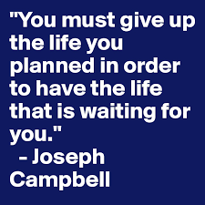 You Must Give Up The Life You Planned In Order To Have The Life That Is Waiting For You Joseph Campbell Post By Cherylthompson On Boldomatic