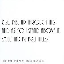 Rise Rise Up Through This And As You Stand Above It Smile And Be Breathless Daily Haiku On Love By Tyler Knott Gregson Respect Words Words Of Wisdom Words