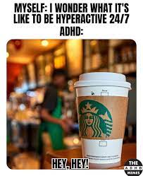 Hello There We Are Hyperactive When We Drink Coffee Our Brain Sends A Signal To Our Legs To Start Tapping Or To Start Fidgeting We Can T Sit Still Adhdmemes