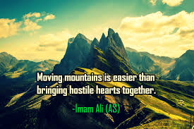 There is something humbling about the mountains. Moving Mountains Is Easier Than Bringing Hostile Hearts Together Imam Ali As Imam Ali Mountains Imam Ali Quotes