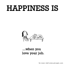 Put these love quotes to work. Happiness Is When You Love Your Job Love Your Job Quotes Job Quotes Love My Job Quotes