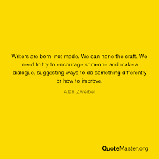If someone did that on your behalf, how would you feel? Writers Are Born Not Made We Can Hone The Craft We Need To Try To Encourage Someone And Make A Dialogue Suggesting Ways To Do Something Differently Or How To Improve Alan