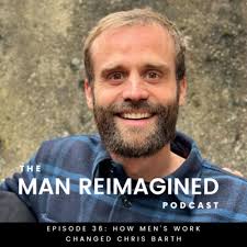 Episode 36: How Men's Work Changed Chris Barth by ManReimagined
