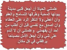 علمتني الحياة أن أجعل قلبي مدينة بيوتها المحبة و طرقها التسامح و العفو وأن أعطي ولا أنتظر الرد على العطاء وأن أصدق مع نفسي قبل أن أطلب من أحد أن يفهمني و