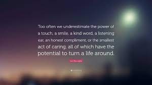 Leo Buscaglia Quote Too Often We Underestimate The Power Of A Touch A Smile A Kind Word A Listening Ear An Honest Compliment Or The Sma