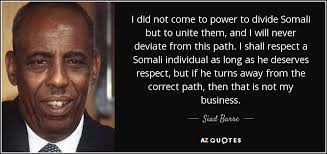 Siad Barre quote: I did not come to power to divide Somali but...