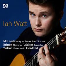 BRITTEN, WALTON, MCLEOD, WILSON AND DOWLAND — IAN WATT GUITAR