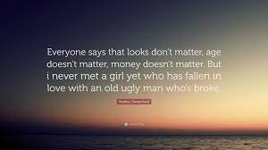 Rodney Dangerfield Quote Everyone Says That Looks Don T Matter Age Doesn T Matter Money Doesn T Matter But I Never Met A Girl Yet Who Has Fall