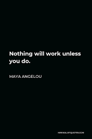 Maya Angelou Quote Nothing Will Work Unless You Do