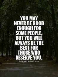 You May Never Be Good Enough For Some People But You Will Always Be The Best For Those Who Never Good Enough Quotes Not Good Enough Quotes Stay Positive Quotes