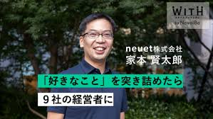 Vol.007 neuet株式会社 代表取締役・家本 賢太郎 さん - WITH by NovolBa