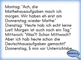 Montag Ach Die Mathehausaufgaben Mach Ich Morgen Wir Haben Eh Erst Am Donnerstag Wieder Mathe Dienstag Heute Hab Osterreichische Spruche Und Zitate