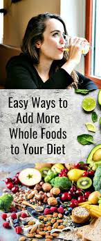 Easy Ways To Add More Whole Foods To Your Diet Whole Food Recipes Diet Diet And Nutrition