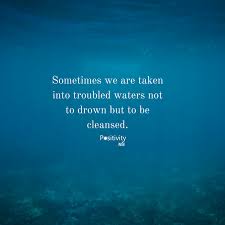 Sometimes We Are Taken Into Troubled Waters Not To Drown But To Be Cleansed Positivitynote Positivity Inspiration Water Quotes Drowning Quotes Ocean Quotes