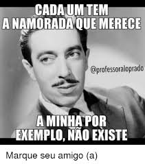 Luis maximiano namorada pes 21 is always the best football game to play. Cadaum Tem A Namorada Que Merece A Minha Por Exemplo Nao Existe Marque Seu Amigo A Meme On Me Me