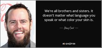 Shay Carl Quote We Re All Brothers And Sisters It Doesn T Matter What Language