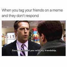 Dopl3r Com Memes When You Tag Your Friends On A Meme And They Dont Respond Sorry Annoyed You With My Friendship