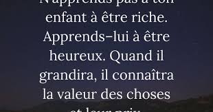 N Apprends Pas A Ton Enfant A Etre Riche Apprends Lui A Etre Heureux Quand Il Grandira Il Connaitra Proverbes Et Citations Etre Heureux Comment Etre Heureux