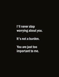 I Ll Never Stop Worrying About You True Love Quotes For Him Be Yourself Quotes Heartfelt Quotes